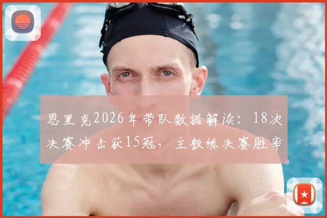 恩里克2026年带队数据解读：18次决赛冲击获15冠，主教练决赛胜率如何计算