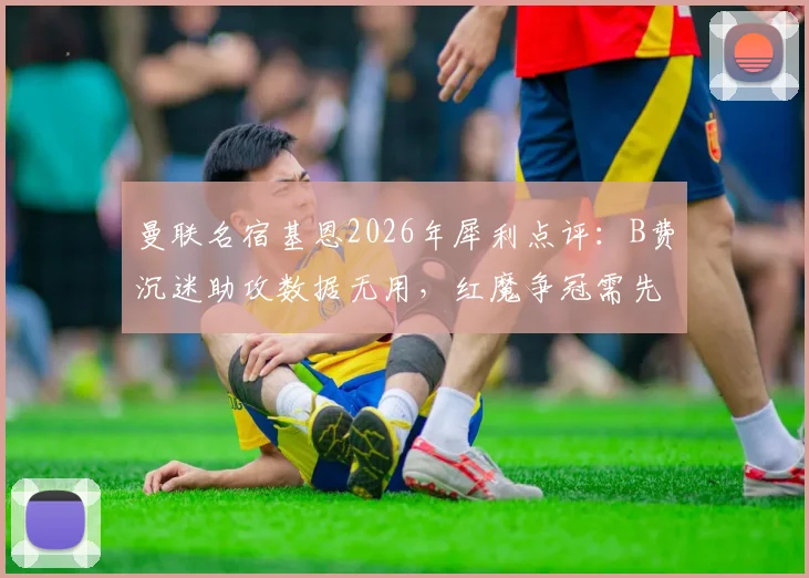 曼联名宿基恩2026年犀利点评：B费沉迷助攻数据无用，红魔争冠需先改心态