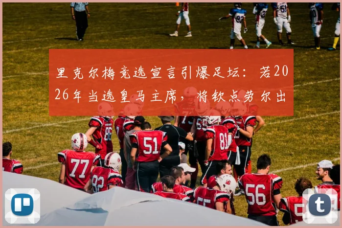 里克尔梅竞选宣言引爆足坛:若2026年当选皇马主席,将钦点劳尔出任体育主管