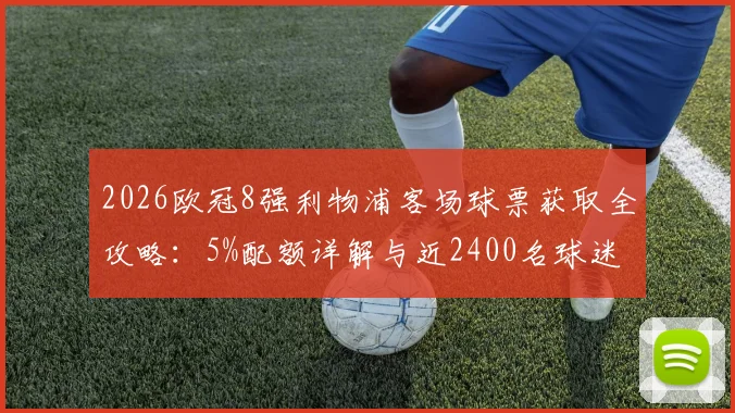 2026欧冠8强利物浦客场球票获取全攻略：5%配额详解与近2400名球迷申请资格条件