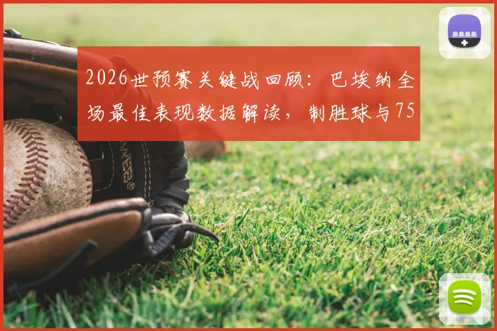 2026世预赛关键战回顾：巴埃纳全场最佳表现数据解读，制胜球与75%传球成功率全解析