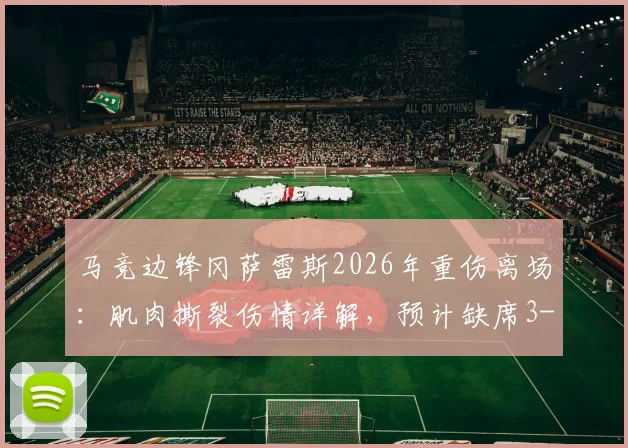 马竞边锋冈萨雷斯2026年重伤离场：肌肉撕裂伤情详解，预计缺席3-4周赛程及后续影响