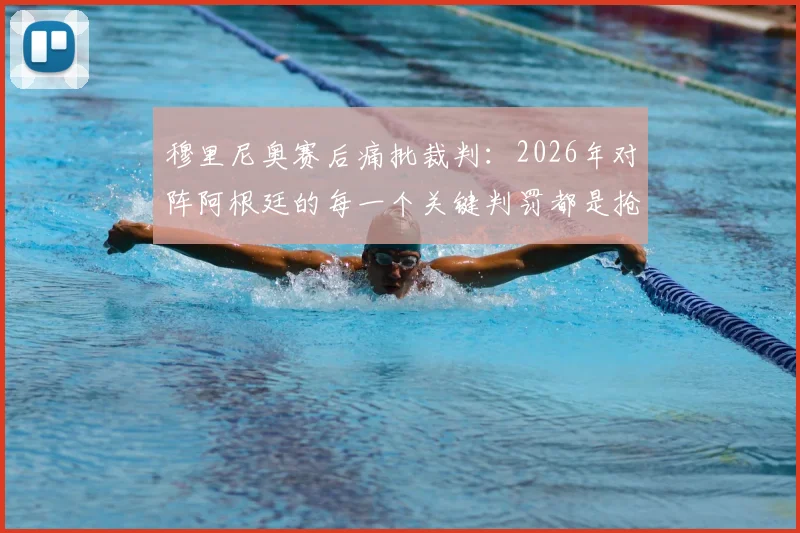 穆里尼奥赛后痛批裁判：2026年对阵阿根廷的每一个关键判罚都是抢劫，详细拆解争议判罚