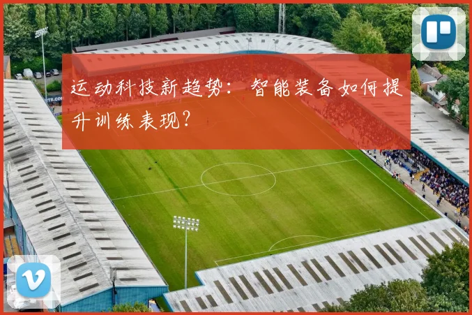运动科技新趋势：智能装备如何提升训练表现？