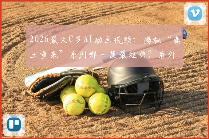 2026最火C罗AI动画视频：揭秘“卷土重来”系列哪一集最经典？看外国网友如何神还原！