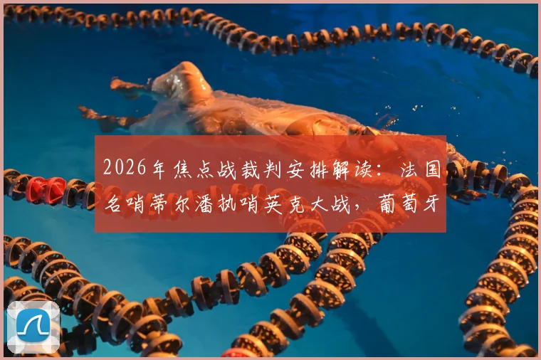 2026年焦点战裁判安排解读：法国名哨蒂尔潘执哨英克大战，葡萄牙对决由卡塔尔主裁吹罚