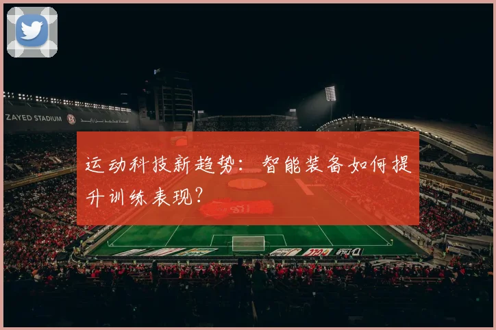 运动科技新趋势：智能装备如何提升训练表现？
