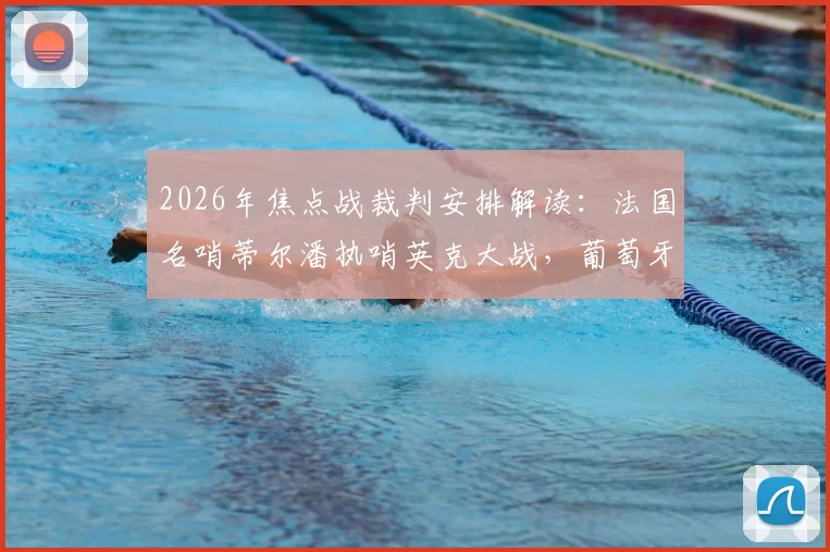 2026年焦点战裁判安排解读：法国名哨蒂尔潘执哨英克大战，葡萄牙对决由卡塔尔主裁吹罚
