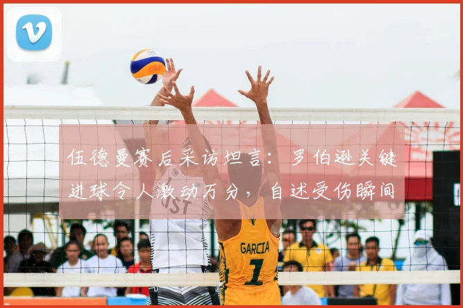 伍德曼赛后采访坦言：罗伯逊关键进球令人激动万分，自述受伤瞬间膝盖卡进草皮无法动弹