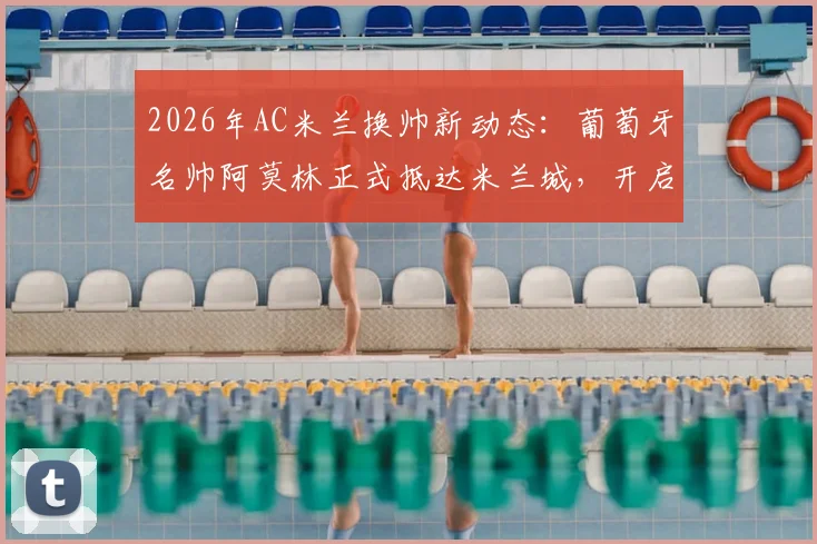 2026年AC米兰换帅新动态：葡萄牙名帅阿莫林正式抵达米兰城，开启红黑军团执教生涯全解析