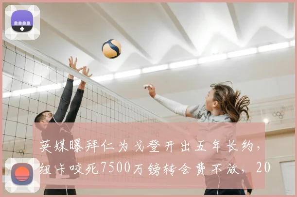 英媒曝拜仁为戈登开出五年长约，纽卡咬死7500万镑转会费不放，2026夏窗转会博弈陷入僵局