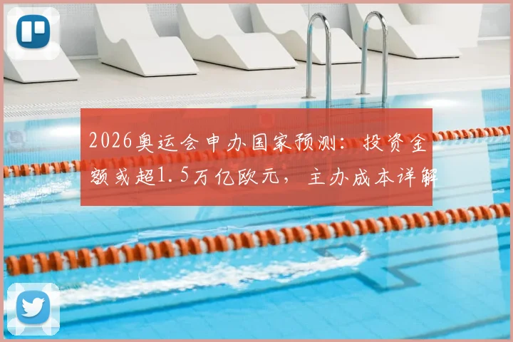 2026奥运会申办国家预测:投资金额或超1.5万亿欧元,主办成本详解与风险分析
