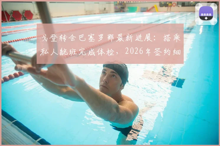 戈登转会巴塞罗那最新进展：搭乘私人航班完成体检，2026年签约细节与年薪曝光