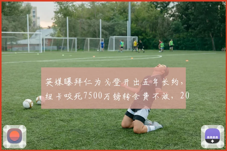 英媒曝拜仁为戈登开出五年长约，纽卡咬死7500万镑转会费不放，2026夏窗转会博弈陷入僵局