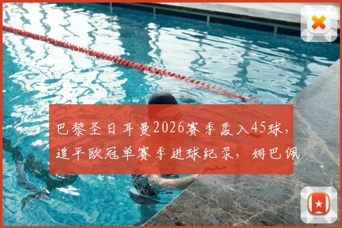 巴黎圣日耳曼2026赛季轰入45球，追平欧冠单赛季进球纪录，姆巴佩贡献几何？